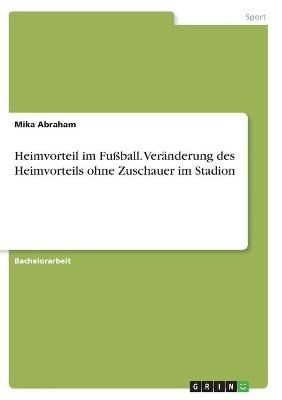 Heimvorteil im Fußball. Veränderung des Heimvorteils ohne Zuschauer im Stadion - Mika Abraham