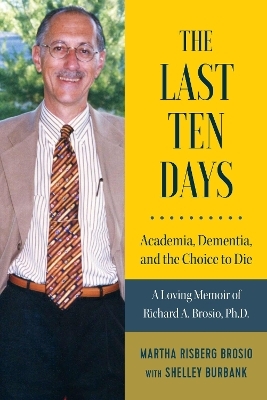 The Last Ten Days - Academia, Dementia, and the Choice to Die - Martha Brosio, Shelley Burbank