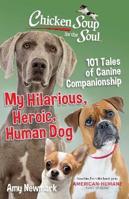 Chicken Soup for the Soul: My Hilarious, Heroic, Human Dog - Amy Newmark