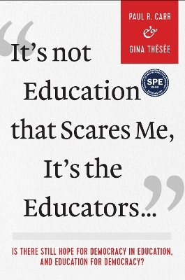 It's Not Education that Scares Me, It's the Educators… - Paul R. Carr, Gina Thésée