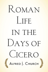 Roman Life in the Days of Cicero - Alfred J. Church