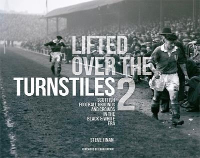 Lifted Over The Turnstiles vol. 2: Scottish Football Grounds And Crowds In The Black & White Era - Steve Finan