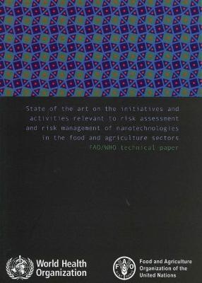 State of the art on the initiatives and activities relevant to risk assessment and risk management of nanotechnologies in the food and agricultural sector -  Food and Agriculture Organization,  World Health Organization