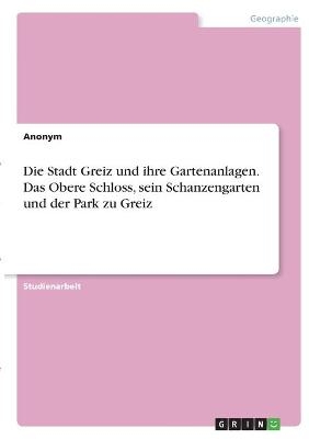 Die Stadt Greiz und ihre Gartenanlagen. Das Obere Schloss, sein Schanzengarten und der Park zu Greiz -  Anonymous