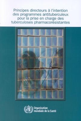 Principes Directueurs A L'Intention Des Programmes Antituberculeux Pour La Prise En Charge Des Tuberculoses Pharmacoresistantes -  World Health Organization