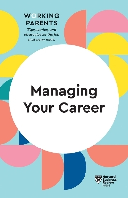 Managing Your Career (HBR Working Parents Series) -  Harvard Business Review, Daisy Dowling, Stewart D. Friedman, Amy Gallo, Jennifer Petriglieri