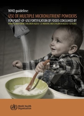 WHO guideline: use of multiple micronutrient powders for point-of-use fortification of foods consumed by infants and young children aged 6-23 months and children aged 2-12 years -  World Health Organization