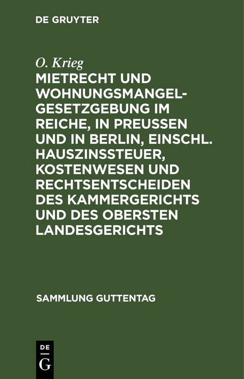 Mietrecht und Wohnungsmangelgesetzgebung im Reiche, in Preußen und in Berlin, einschl. Hauszinssteuer, Kostenwesen und Rechtsentscheiden des Kammergerichts und des Obersten Landesgerichts - O. Krieg