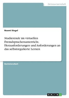 Studierende im virtuellen Fremdsprachenunterricht. Herausforderungen und Anforderungen an das selbstregulierte Lernen - Naomi Siegel