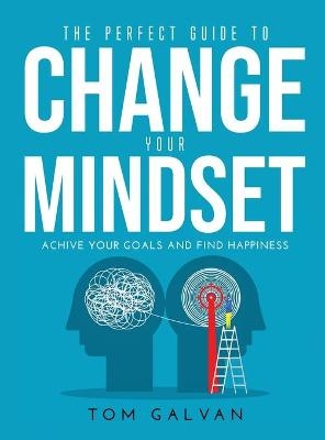 The Perfect Guide to Change Your Mindset - Tom Galvan