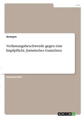 Verfassungsbeschwerde gegen eine Impfpflicht. Juristisches Gutachten -  Anonymous