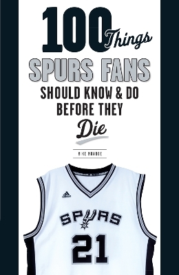 100 Things Spurs Fans Should Know and Do Before They Die - Mike Monroe