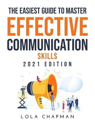 The Easiest Guide to Master Effective Communication Skills - Lola Chapman