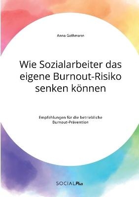 Wie Sozialarbeiter das eigene Burnout-Risiko senken kÃ¶nnen. Empfehlungen fÃ¼r die betriebliche Burnout-PrÃ¤vention - Anna Gathmann