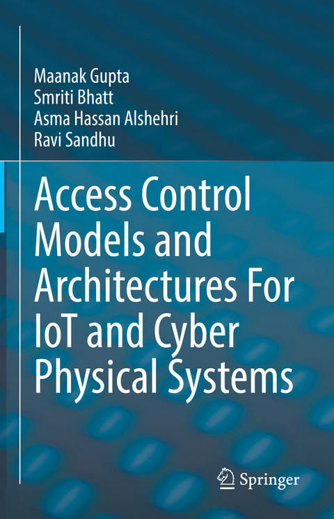 Access Control Models and Architectures For IoT and Cyber Physical Systems - Maanak Gupta, Smriti Bhatt, Asma Hassan Alshehri, Ravi Sandhu