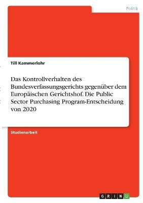 Das Kontrollverhalten des Bundesverfassungsgerichts gegenÃ¼ber dem EuropÃ¤ischen Gerichtshof. Die Public Sector Purchasing Program-Entscheidung von 2020 - Till Kammerlohr