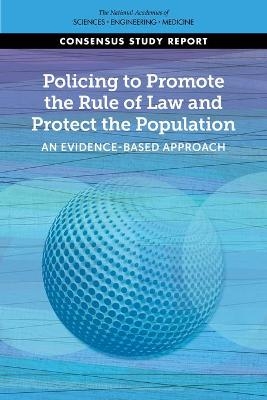 Policing to Promote the Rule of Law and Protect the Population - Engineering National Academies of Sciences  and Medicine,  Division of Behavioral and Social Sciences and Education,  Committee on Law and Justice,  Committee on Evidence to Advance Reform in the Global Security and Justice Sectors