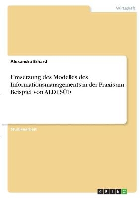 Umsetzung des Modelles des Informationsmanagements in der Praxis am Beispiel von ALDI SÃD - Alexandra Erhard