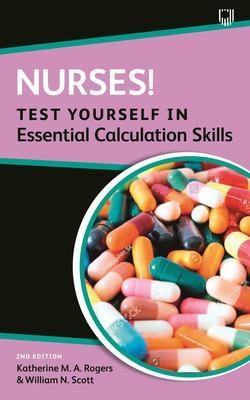 Nurses! Test Yourself in Essential Calculation Skills - Katherine Rogers, William Scott