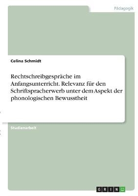 RechtschreibgesprÃ¤che im Anfangsunterricht. Relevanz fÃ¼r den Schriftspracherwerb unter dem Aspekt der phonologischen Bewusstheit - Celina Schmidt