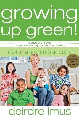 Growing Up Green: Baby and Child Care - Deirdre Imus