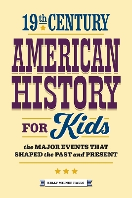 19th Century American History for Kids - Kelly Milner Halls