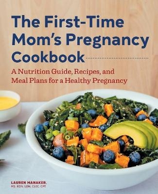 The First-Time Mom's Pregnancy Cookbook - Lauren Manaker MS CLEC  RDN  LDN