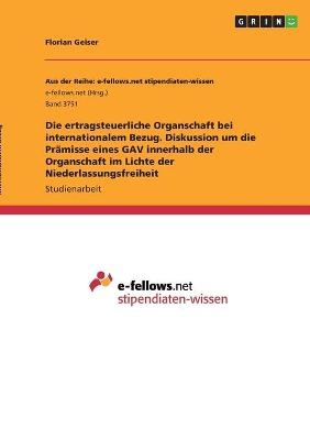 Die ertragsteuerliche Organschaft bei internationalem Bezug. Diskussion um die PrÃ¤misse eines GAV innerhalb der Organschaft im Lichte der Niederlassungsfreiheit - Florian Geiser