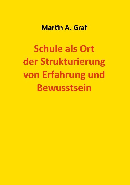 Schule als Ort der Strukturierung von Erfahrung und Bewusstsein - Martin Albert Graf