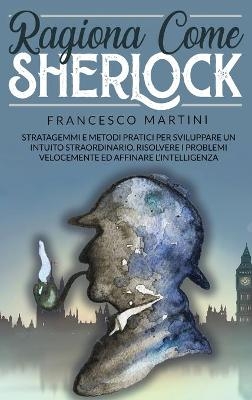 Ragiona Come Sherlock - Francesco Martini