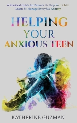 Helping Your Anxious Teen - Katherine Guzman