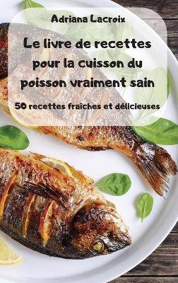 Le livre de recettes pour la cuisson du poisson vraiment sain -  Adriana Lacroix