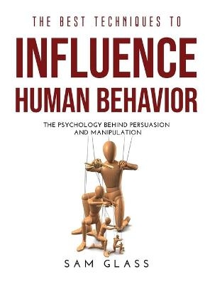 The Best Techniques to Influence Human Behavior - Sam Glass