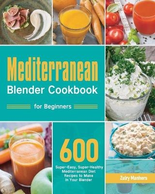 Mediterranean Blender Cookbook for Beginners - Zulry Manhers