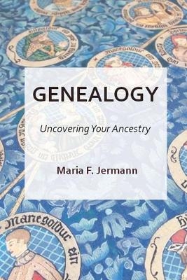 Genealogy - Uncovering Your Ancestry - Maria F Jermann