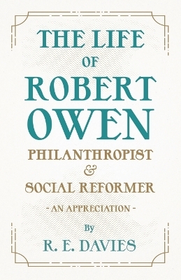 The Life of Robert Owen, Philanthropist and Social Reformer - An Appreciation - R E Davies