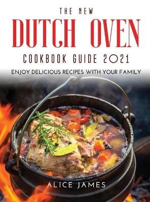 The New Dutch Oven Cookbook Guide 2021 - Alice James