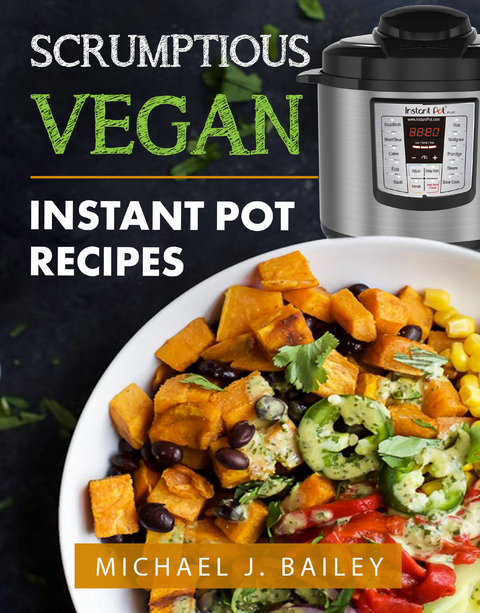 Scrumptious Vegan Instant Pot Recipes -  Michael J Bailey