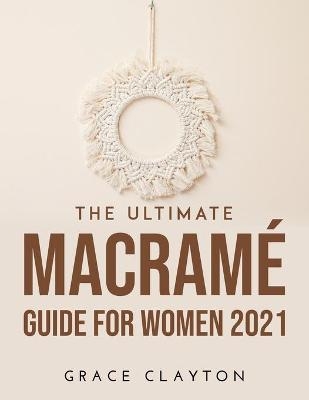 The Ultimate Macramé Guide for Women 2021 - Grace Clayton