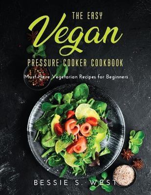 The Easy Vegan Pressure Cooker Cookbook - Bessie S West