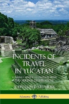 Incidents of Travel in Yucatan - John Lloyd Stephens