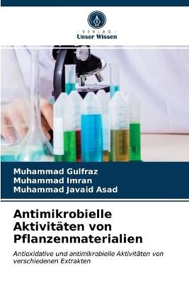 Antimikrobielle Aktivitäten von Pflanzenmaterialien - Muhammad Gulfraz, Muhammad Imran, Muhammad Javaid Asad