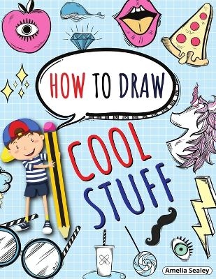 How to Draw Cool Stuff - Amelia Sealey