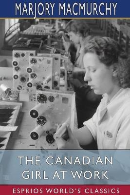 The Canadian Girl at Work (Esprios Classics) - Marjory Macmurchy