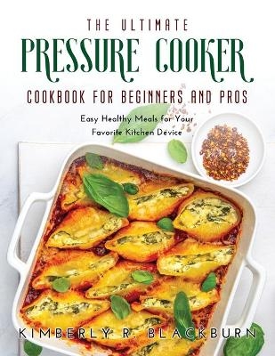 The Ultimate Pressure Cooker cookbook for Beginners and Pros - Kimberly R Blackburn