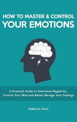 How to Master & Control Your Emotions - Rebecca Solis