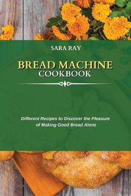 Bread Machine Cookbook - Sara Ray