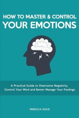 How to Master & Control Your Emotions - Rebecca Solis