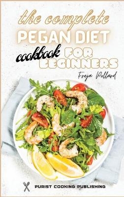 The Complete Pegan Diet Cookbook for Beginners - Freja Pollard