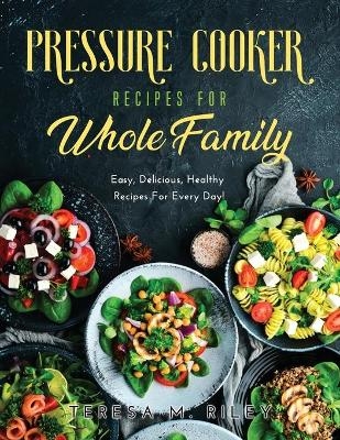 Pressure Cooker Recipes for Whole Family - Teresa M Riley